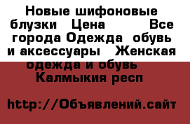 Новые шифоновые блузки › Цена ­ 450 - Все города Одежда, обувь и аксессуары » Женская одежда и обувь   . Калмыкия респ.